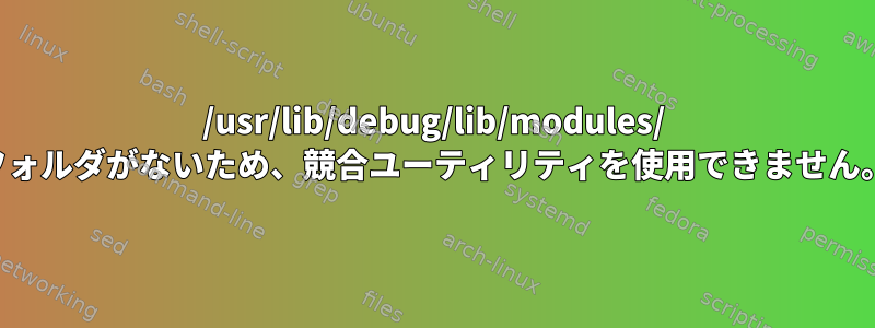 /usr/lib/debug/lib/modules/ フォルダがないため、競合ユーティリティを使用できません。