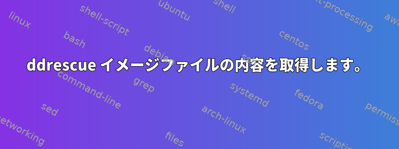 ddrescue イメージファイルの内容を取得します。