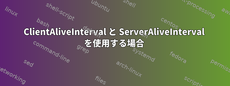 ClientAliveInterval と ServerAliveInterval を使用する場合