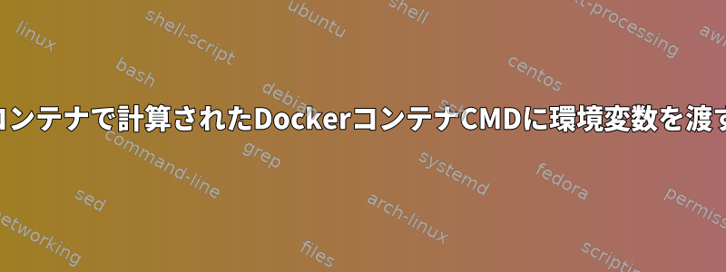 コンテナで計算されたDockerコンテナCMDに環境変数を渡す