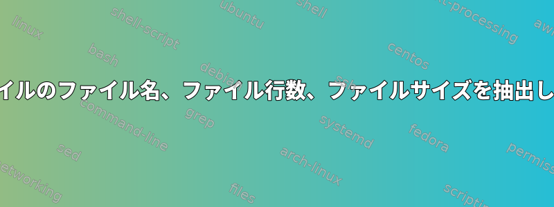 各ファイルのファイル名、ファイル行数、ファイルサイズを抽出します。