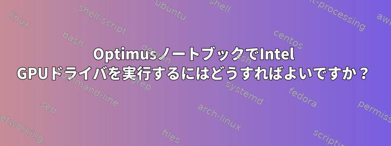 OptimusノートブックでIntel GPUドライバを実行するにはどうすればよいですか？