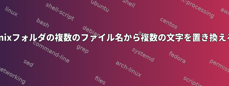 Unixフォルダの複数のファイル名から複数の文字を置き換える