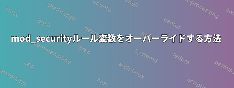 mod_securityルール変数をオーバーライドする方法