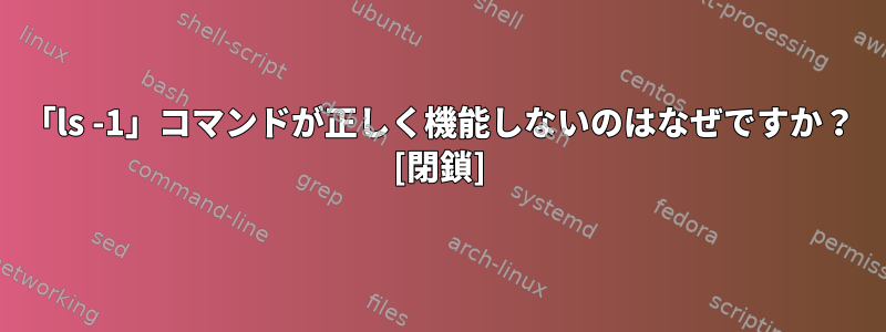 「ls -1」コマンドが正しく機能しないのはなぜですか？ [閉鎖]