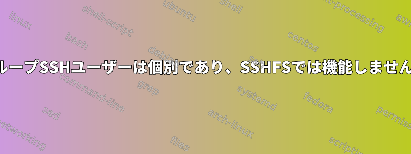 グループSSHユーザーは個別であり、SSHFSでは機能しません。