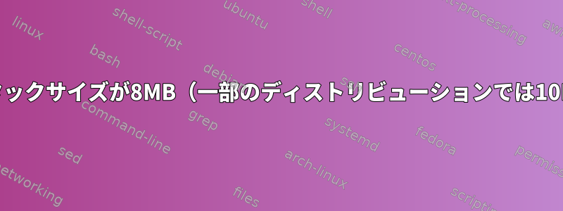 最新のLinuxでは、デフォルトのスタックサイズが8MB（一部のディストリビューションでは10MB）と大きすぎるのはなぜですか？