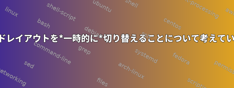 キーボードレイアウトを*一時的に*切り替えることについて考えていますか？