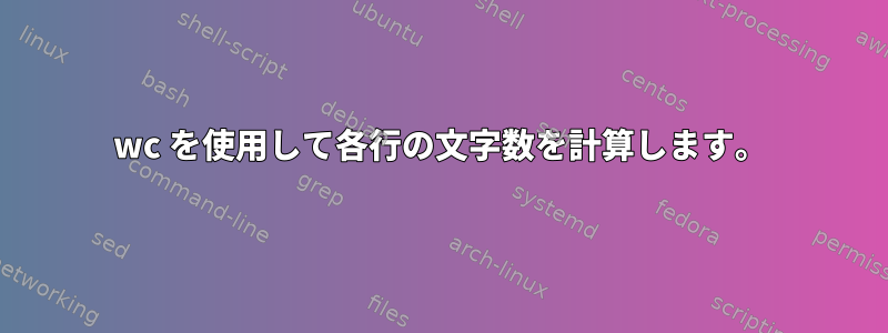 wc を使用して各行の文字数を計算します。