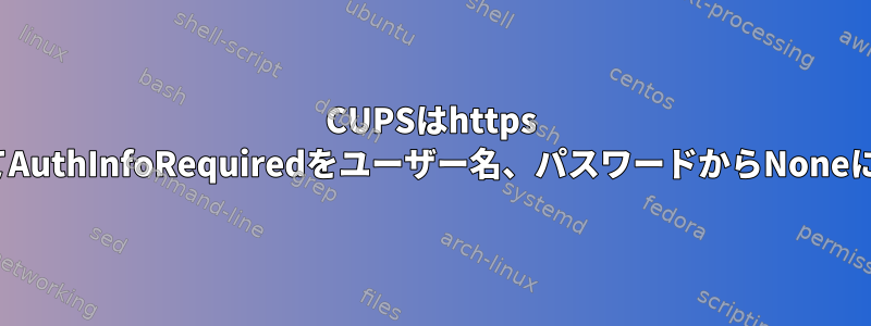 CUPSはhttps URIを使用してAuthInfoRequiredをユーザー名、パスワードからNoneに変更します。