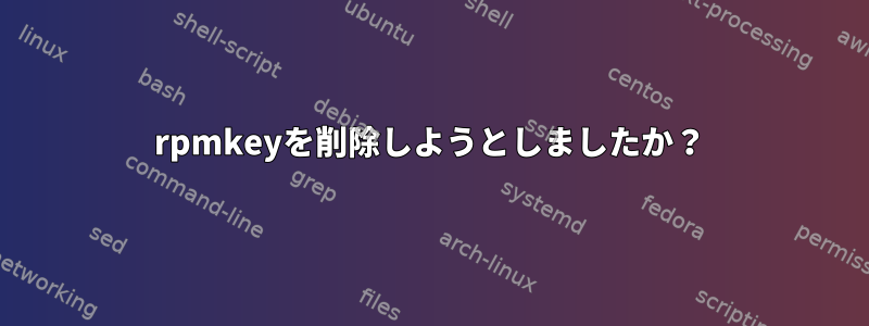 rpmkeyを削除しようとしましたか？