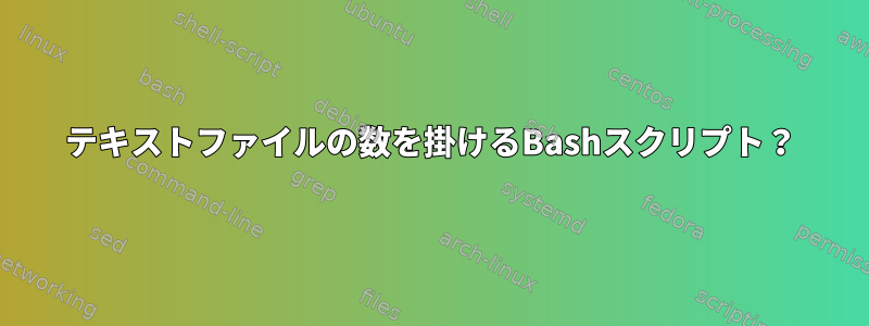 テキストファイルの数を掛けるBashスクリプト？