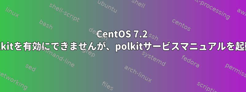 CentOS 7.2 dbusはpolkitを有効にできませんが、polkitサービスマニュアルを起動できます