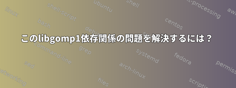 このlibgomp1依存関係の問題を解決するには？