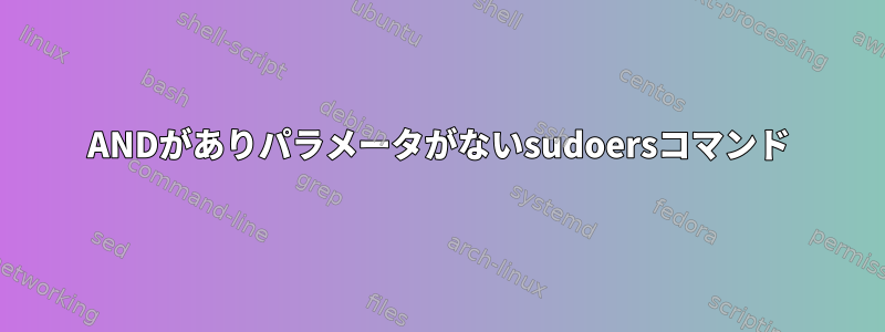 ANDがありパラメータがないsudoersコマンド