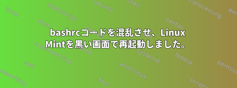 bashrcコードを混乱させ、Linux Mintを黒い画面で再起動しました。