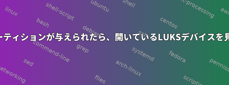 ブロックパーティションが与えられたら、開いているLUKSデバイスを見つけます。