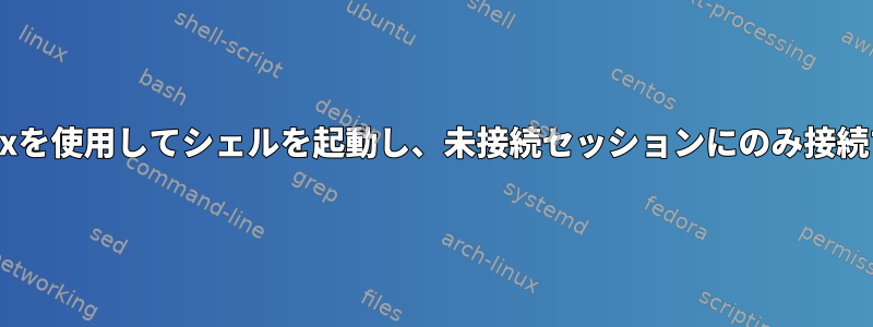 tmuxを使用してシェルを起動し、未接続セッションにのみ接続する