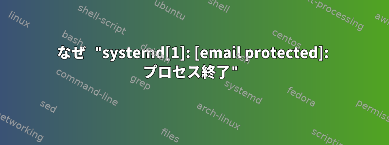 なぜ "systemd[1]: [email protected]: プロセス終了"