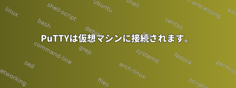 PuTTYは仮想マシンに接続されます。