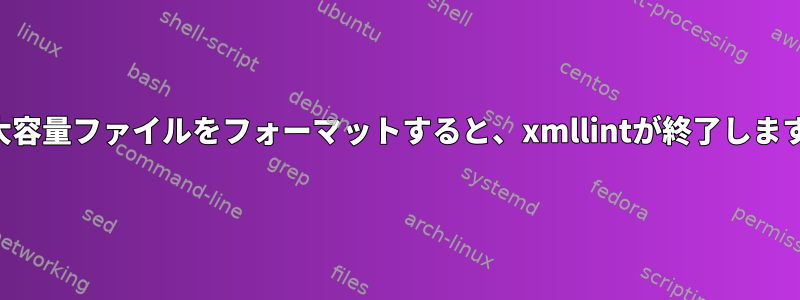 大容量ファイルをフォーマットすると、xmllintが終了します