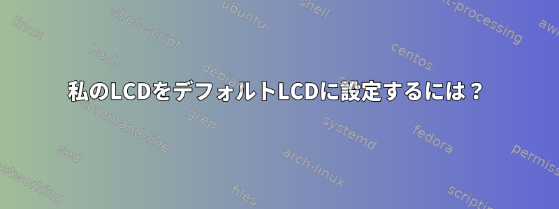 私のLCDをデフォルトLCDに設定するには？