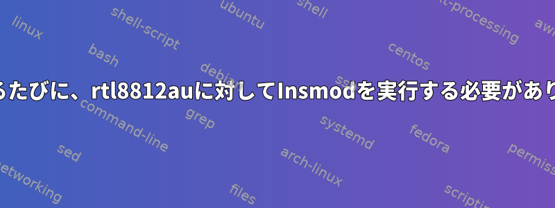 起動するたびに、rtl8812auに対してInsmodを実行する必要があります。