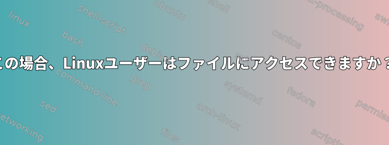 この場合、Linuxユーザーはファイルにアクセスできますか？