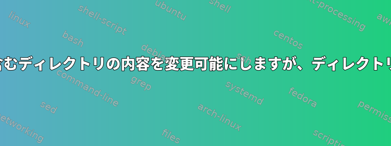 新しいファイルの作成を含むディレクトリの内容を変更可能にしますが、ディレクトリ自体は削除されません。