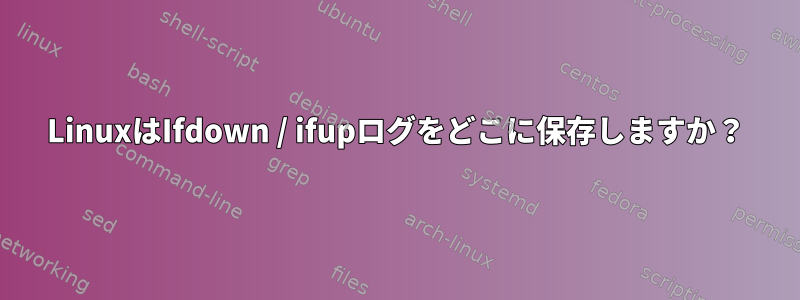 LinuxはIfdown / ifupログをどこに保存しますか？