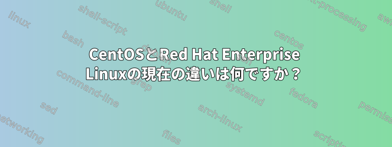 CentOSとRed Hat Enterprise Linuxの現在の違いは何ですか？