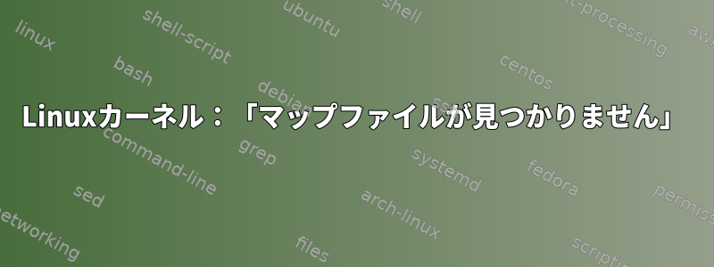 Linuxカーネル：「マップファイルが見つかりません」