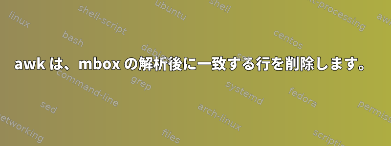 awk は、mbox の解析後に一致する行を削除します。