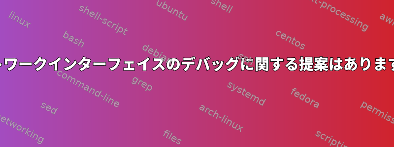 ネットワークインターフェイスのデバッグに関する提案はありますか？