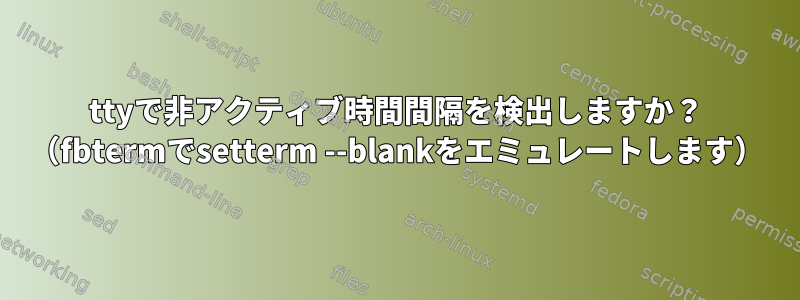 ttyで非アクティブ時間間隔を検出しますか？ （fbtermでsetterm --blankをエミュレートします）