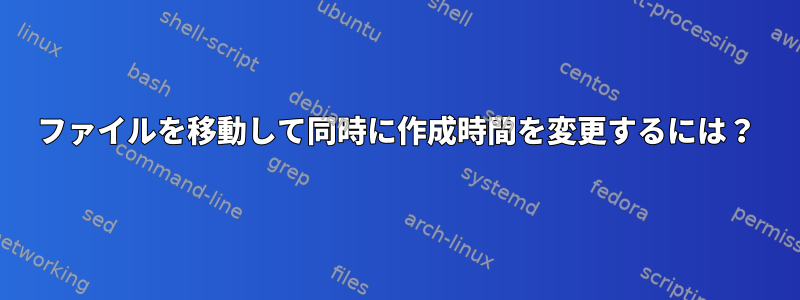 ファイルを移動して同時に作成時間を変更するには？