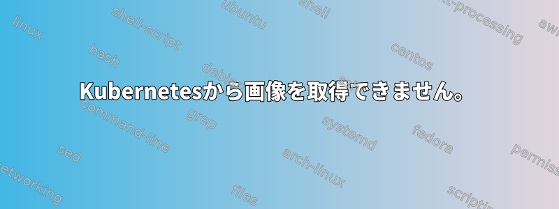 Kubernetesから画像を取得できません。