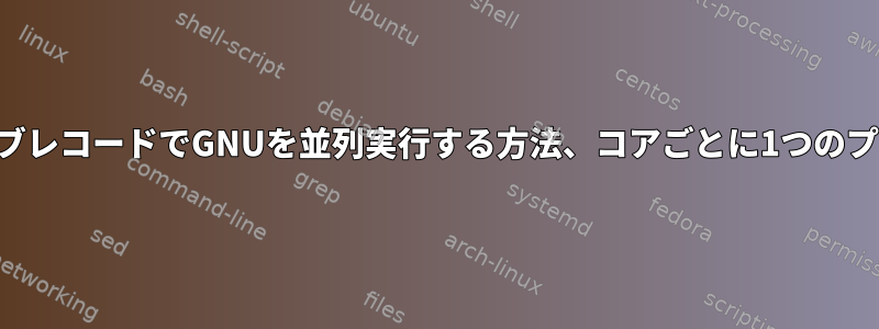 各ジョブレコードでGNUを並列実行する方法、コアごとに1つのプロセス