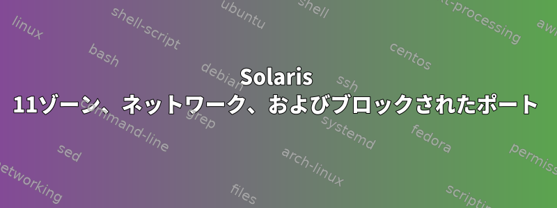 Solaris 11ゾーン、ネットワーク、およびブロックされたポート