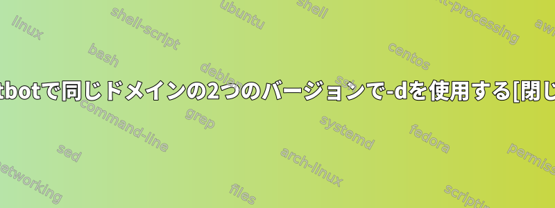 Certbotで同じドメインの2つのバージョンで-dを使用する[閉じる]