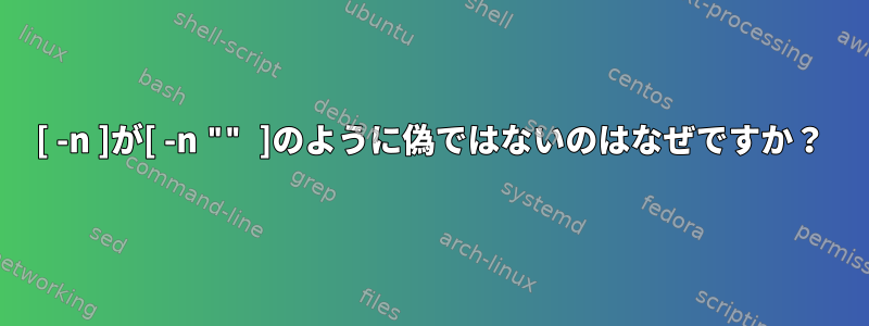 [ -n ]が[ -n "" ]のように偽ではないのはなぜですか？