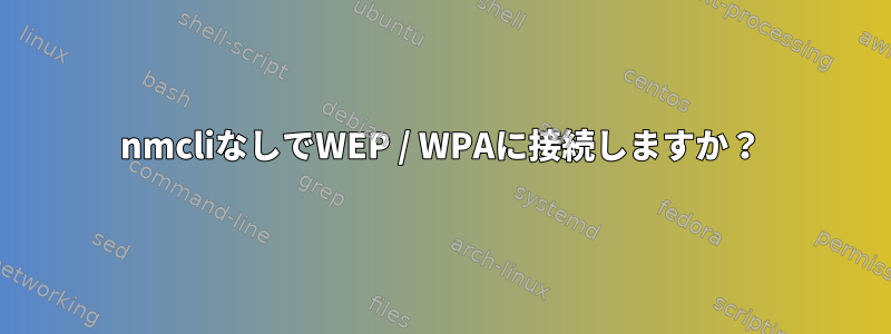 nmcliなしでWEP / WPAに接続しますか？