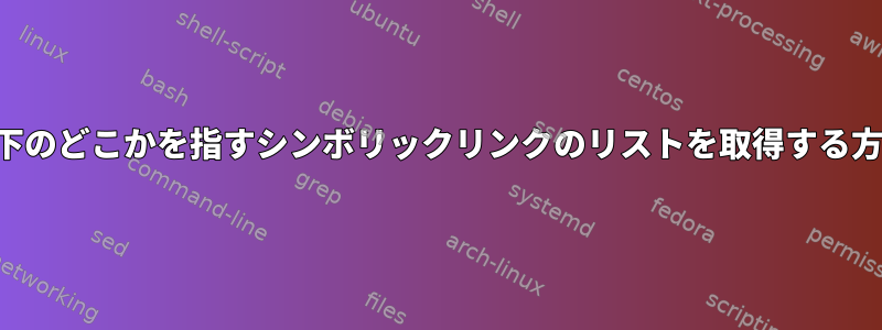 パーティションの下のどこかを指すシンボリックリンクのリストを取得する方法はありますか？