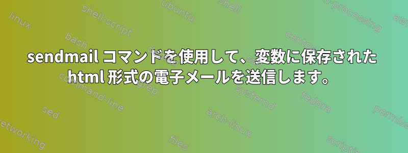 sendmail コマンドを使用して、変数に保存された html 形式の電子メールを送信します。