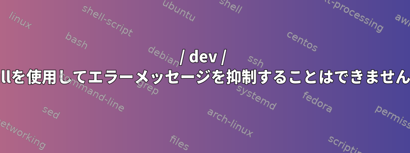 / dev / nullを使用してエラーメッセージを抑制することはできません。