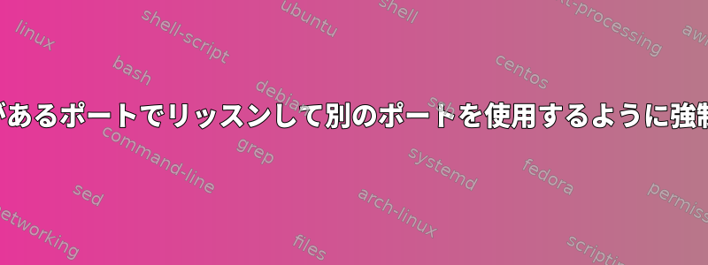 プログラムがあるポートでリッスンして別のポートを使用するように強制しますか？