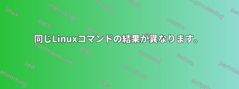 同じLinuxコマンドの結果が異なります。