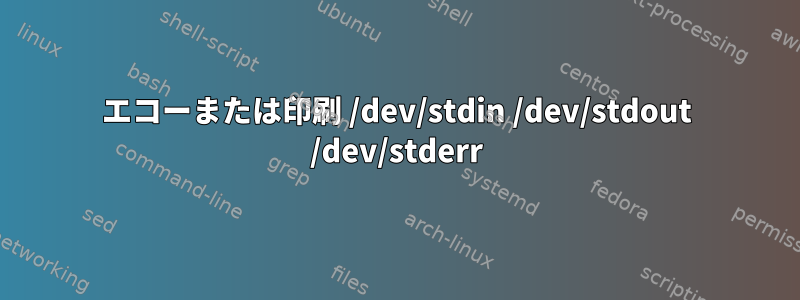 エコーまたは印刷 /dev/stdin /dev/stdout /dev/stderr