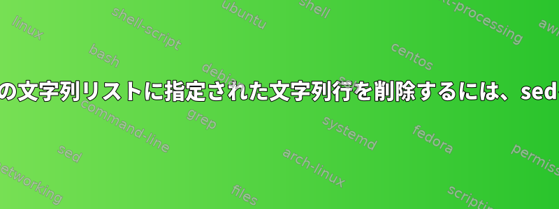 テキストファイルの文字列リストに指定された文字列行を削除するには、sedを繰り返します。