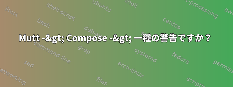 Mutt -&gt; Compose -&gt; 一種の警告ですか？